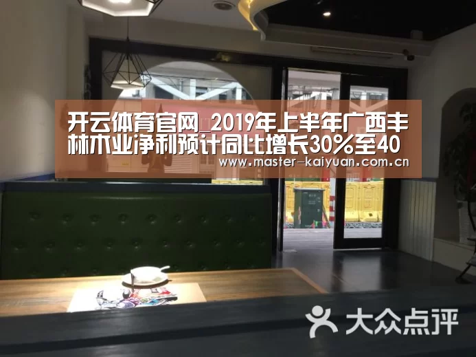 开云体育官网_2019年上半年广西丰林木业净利预计同比增长30%至40%(图1) 开云体育网站