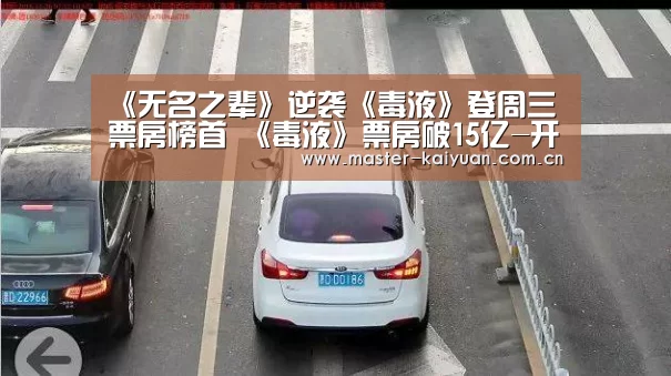 《无名之辈》逆袭《毒液》登周三票房榜首 《毒液》票房破15亿-开云体育网站(图3) 开云体育网站