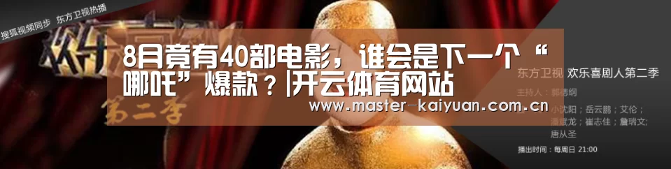 8月竟有40部电影,谁会是下一个“哪吒”爆款?|开云体育网站(图3) 开元棋牌网址