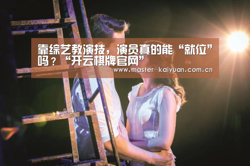 靠综艺教演技,演员真的能“就位”吗?“开云棋牌官网”(图1) 开云棋牌官网