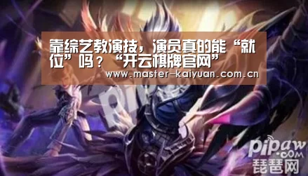 靠综艺教演技,演员真的能“就位”吗?“开云棋牌官网”(图4) 开云体育官网
