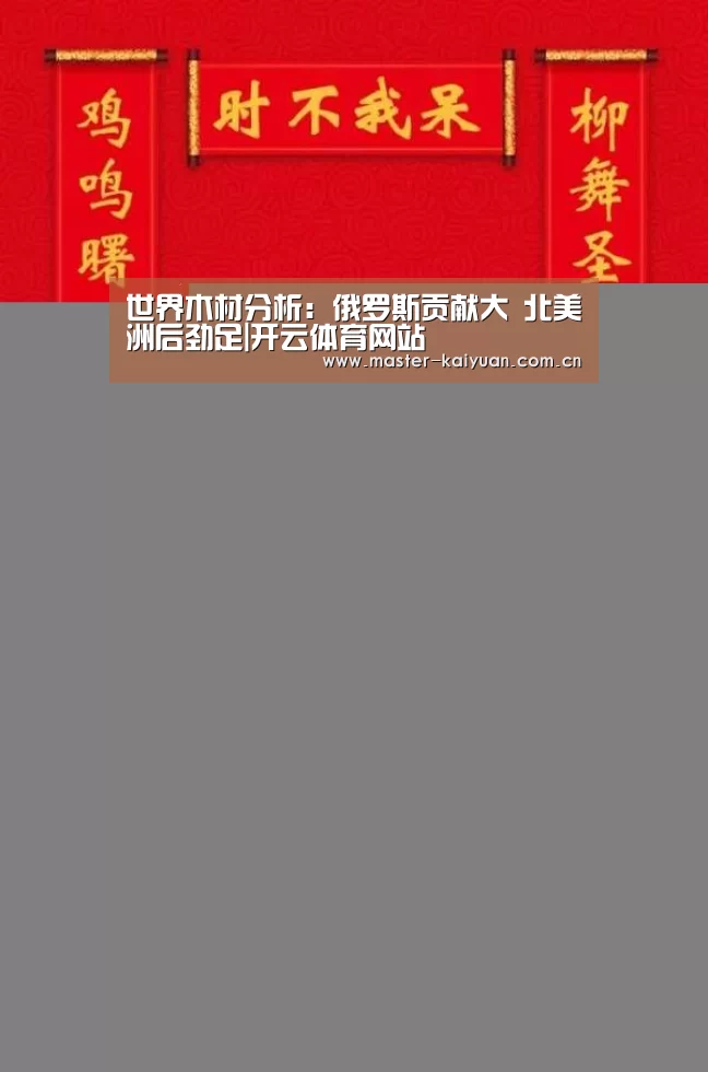 世界木材分析:俄罗斯贡献大 北美洲后劲足|开云体育网站(图2) 开云体育网站